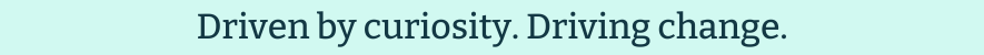 Driven by curiosity. Driving change.